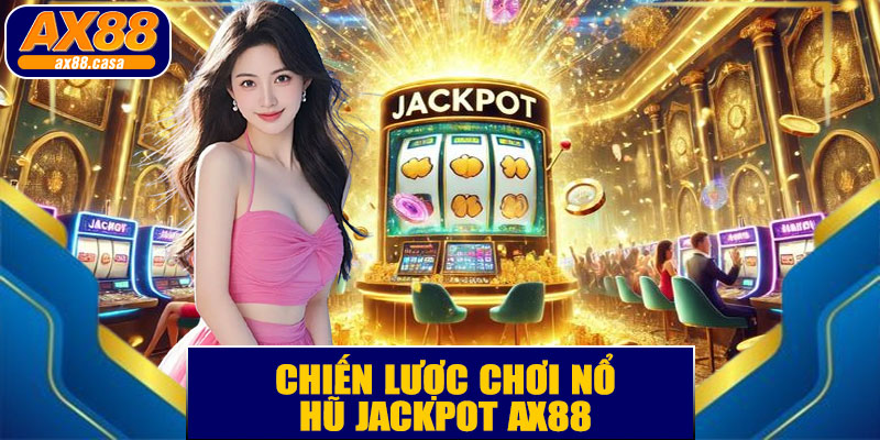 Chiến Lược Chơi Nổ Hũ Jackpot AX88