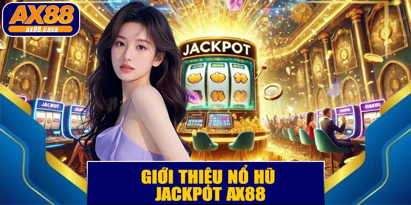 Giới Thiệu Nổ Hũ Jackpot AX88