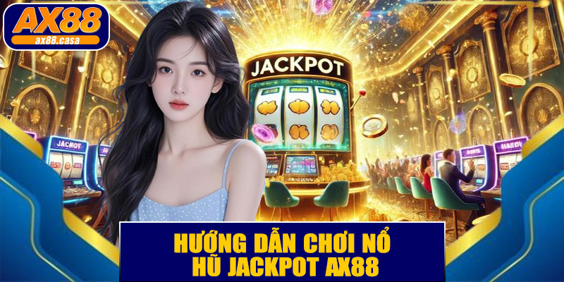 Hướng Dẫn Chơi Nổ Hũ Jackpot AX88