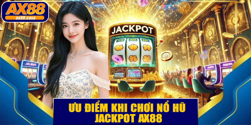 Ưu Điểm Khi Chơi Nổ Hũ Jackpot AX88