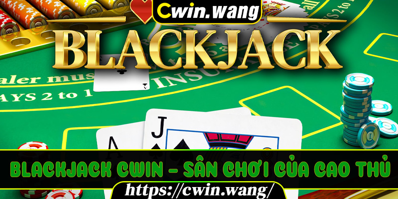 Blackjack Cwin – Sân chơi của cao thủ