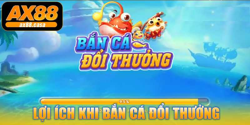 Lợi ích khi bắn cá đổi thưởng AX88