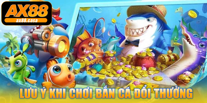 Lưu ý khi chơi bắn cá đổi thưởng AX88